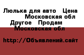 Люлька для авто › Цена ­ 1 500 - Московская обл. Другое » Продам   . Московская обл.